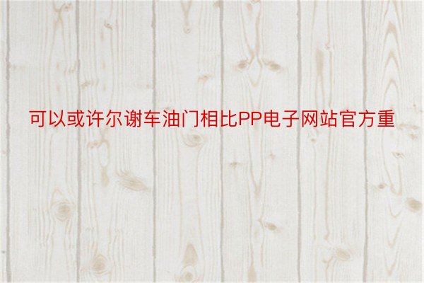 可以或许尔谢车油门相比PP电子网站官方重