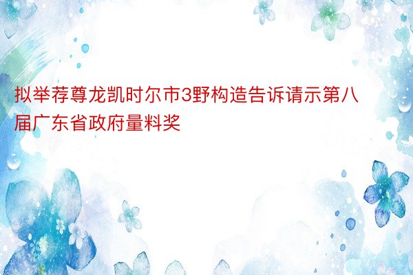 拟举荐尊龙凯时尔市3野构造告诉请示第八届广东省政府量料奖