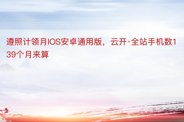 遵照计领月IOS安卓通用版，云开·全站手机数139个月来算