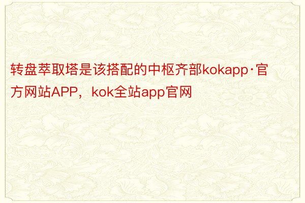 转盘萃取塔是该搭配的中枢齐部kokapp·官方网站APP，kok全站app官网