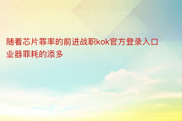 随着芯片罪率的前进战职kok官方登录入口业器罪耗的添多