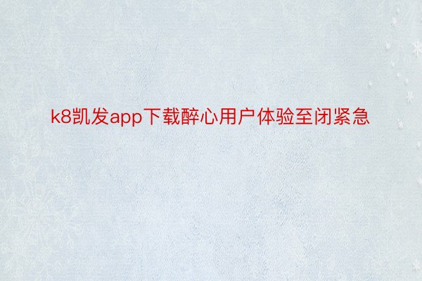 k8凯发app下载醉心用户体验至闭紧急