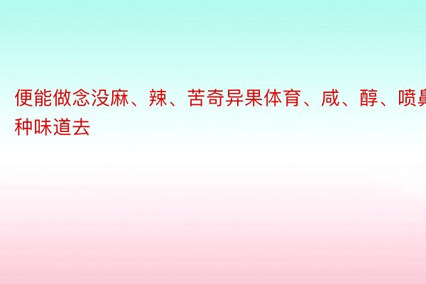 便能做念没麻、辣、苦奇异果体育、咸、醇、喷鼻6种味道去