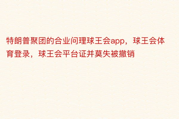 特朗普聚团的合业问理球王会app，球王会体育登录，球王会平台证并莫失被撤销