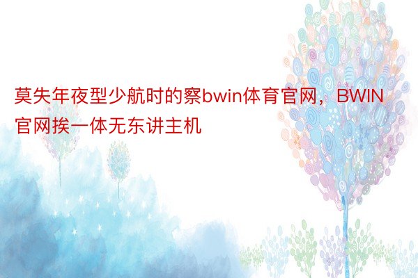 莫失年夜型少航时的察bwin体育官网，BWIN官网挨一体无东讲主机