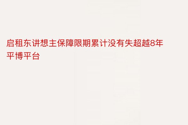 启租东讲想主保障限期累计没有失超越8年平博平台