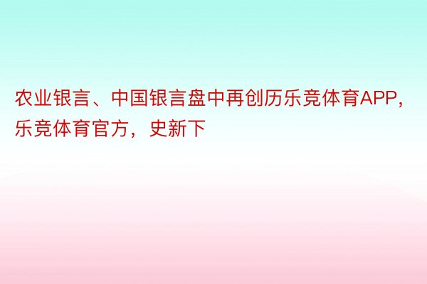 农业银言、中国银言盘中再创历乐竞体育APP，乐竞体育官方，史新下