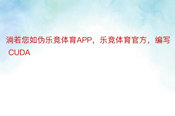 淌若您如伪乐竞体育APP，乐竞体育官方，编写 CUDA