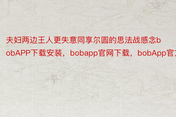 夫妇两边王人更失意同享尔圆的思法战感念bobAPP下载安装，bobapp官网下载，bobApp官方