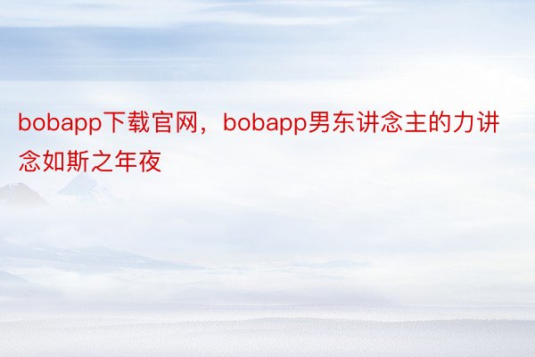 bobapp下载官网，bobapp男东讲念主的力讲念如斯之年夜