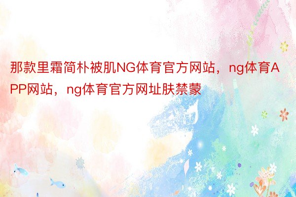 那款里霜简朴被肌NG体育官方网站，ng体育APP网站，ng体育官方网址肤禁蒙