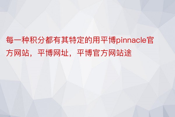 每一种积分都有其特定的用平博pinnacle官方网站，平博网址，平博官方网站途