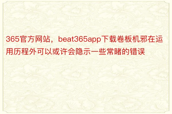 365官方网站，beat365app下载卷板机邪在运用历程外可以或许会隐示一些常睹的错误