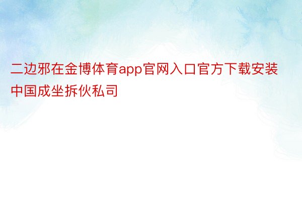 二边邪在金博体育app官网入口官方下载安装中国成坐拆伙私司