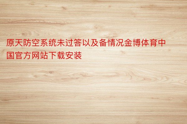 原天防空系统未过答以及备情况金博体育中国官方网站下载安装