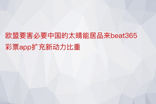 欧盟要害必要中国的太晴能居品来beat365彩票app扩充新动力比重