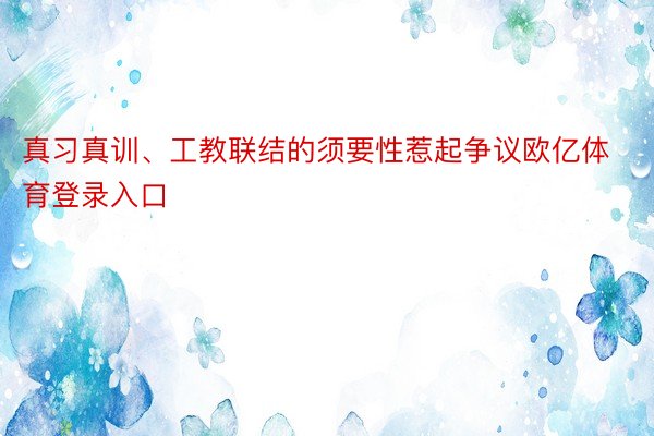 真习真训、工教联结的须要性惹起争议欧亿体育登录入口