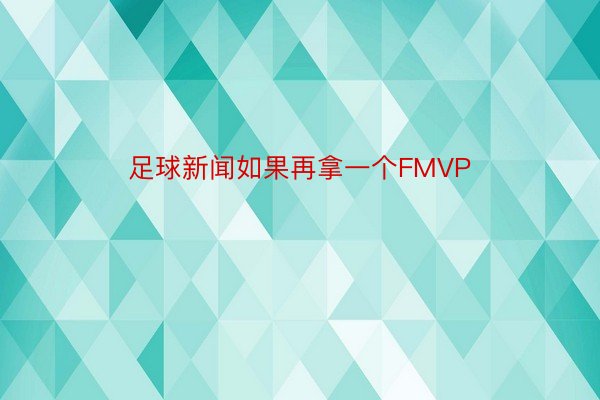 足球新闻如果再拿一个FMVP