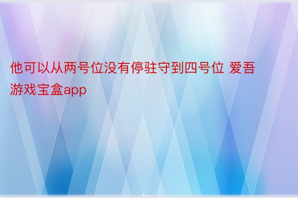 他可以从两号位没有停驻守到四号位 爱吾游戏宝盒app