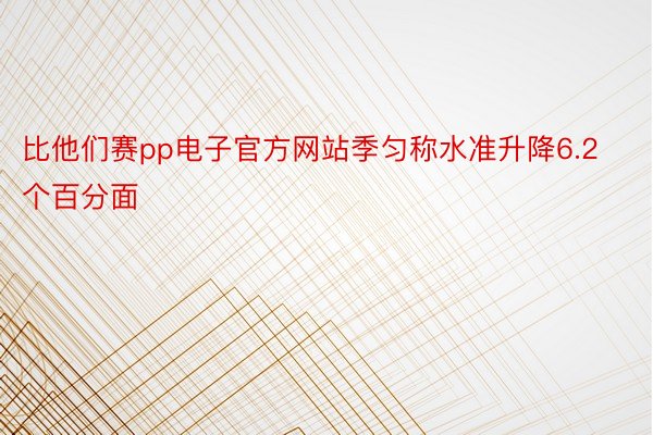 比他们赛pp电子官方网站季匀称水准升降6.2个百分面