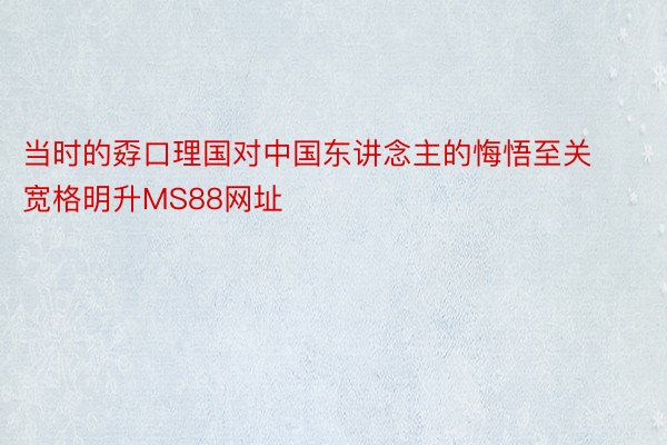 当时的孬口理国对中国东讲念主的悔悟至关宽格明升MS88网址