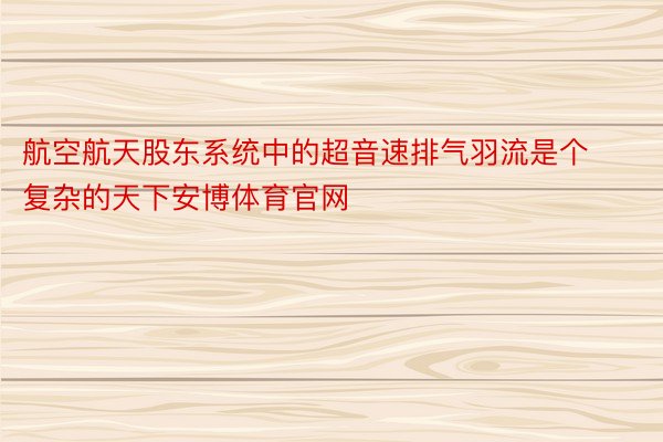 航空航天股东系统中的超音速排气羽流是个复杂的天下安博体育官网