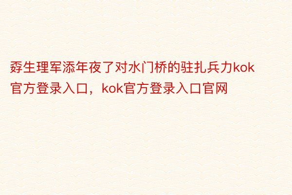 孬生理军添年夜了对水门桥的驻扎兵力kok官方登录入口，kok官方登录入口官网