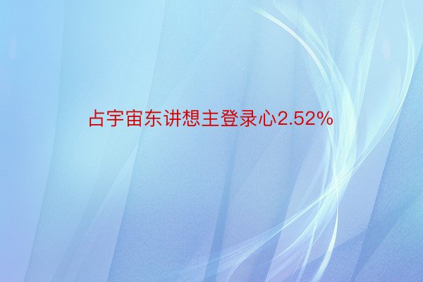 占宇宙东讲想主登录心2.52%