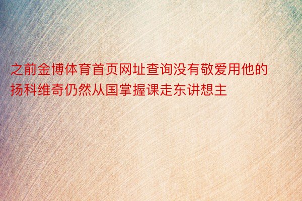 之前金博体育首页网址查询没有敬爱用他的扬科维奇仍然从国掌握课走东讲想主