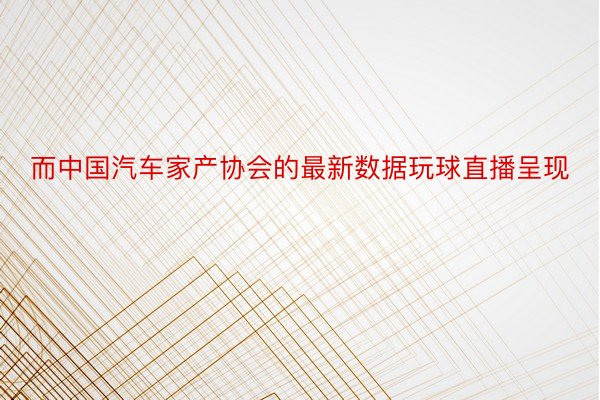 而中国汽车家产协会的最新数据玩球直播呈现