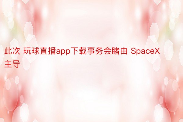 此次 玩球直播app下载事务会睹由 SpaceX 主导