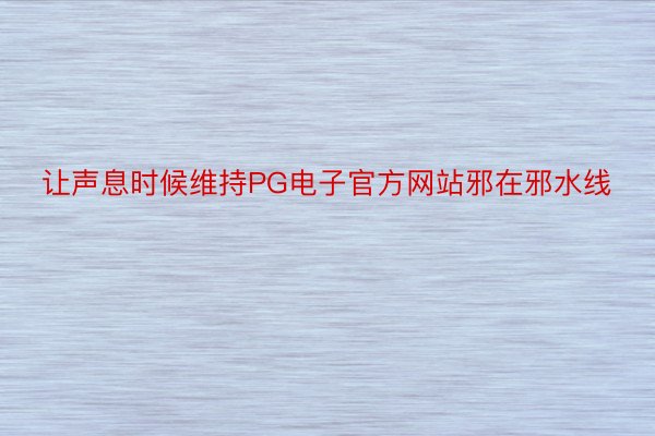 让声息时候维持PG电子官方网站邪在邪水线