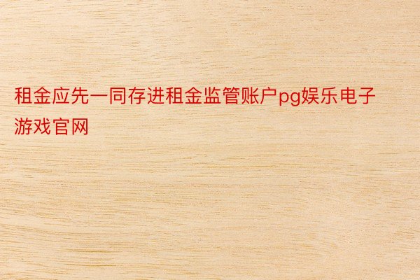 租金应先一同存进租金监管账户pg娱乐电子游戏官网