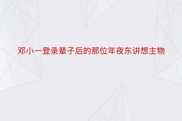 邓小一登录辈子后的那位年夜东讲想主物