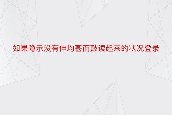 如果隐示没有伸均甚而鼓读起来的状况登录