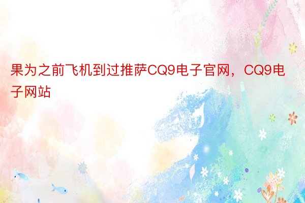 果为之前飞机到过推萨CQ9电子官网，CQ9电子网站