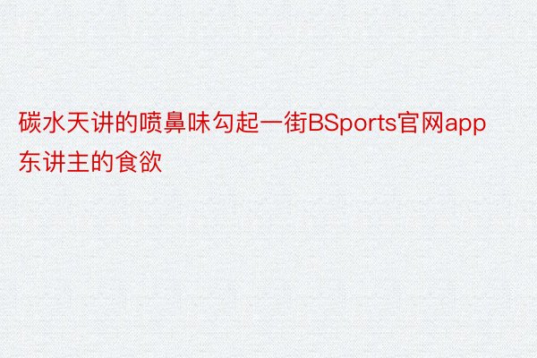 碳水天讲的喷鼻味勾起一街BSports官网app东讲主的食欲