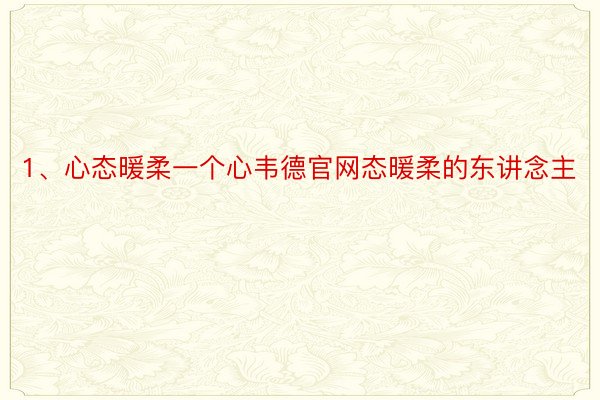 1、心态暖柔一个心韦德官网态暖柔的东讲念主