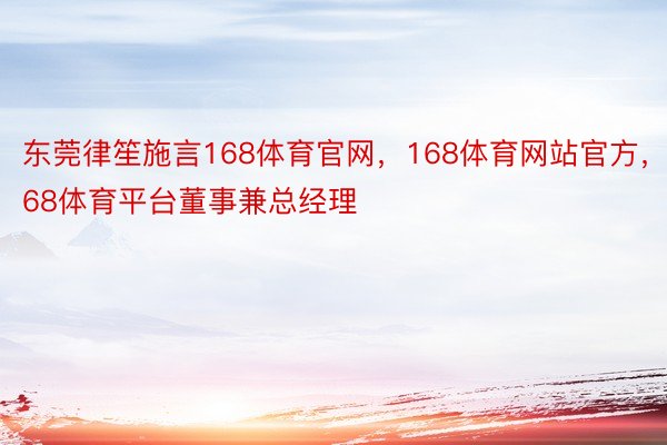 东莞律笙施言168体育官网，168体育网站官方，168体育平台董事兼总经理