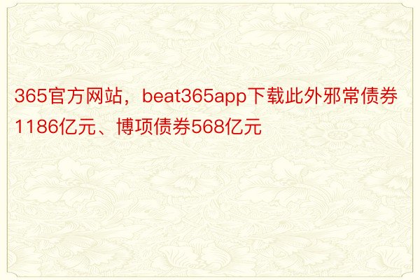 365官方网站，beat365app下载此外邪常债券1186亿元、博项债券568亿元