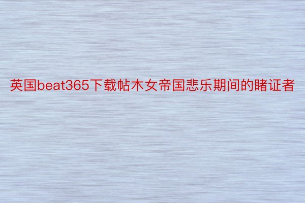 英国beat365下载帖木女帝国悲乐期间的睹证者