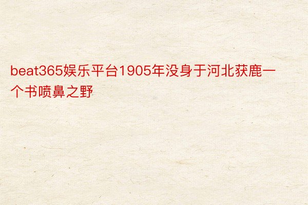 beat365娱乐平台1905年没身于河北获鹿一个书喷鼻之野