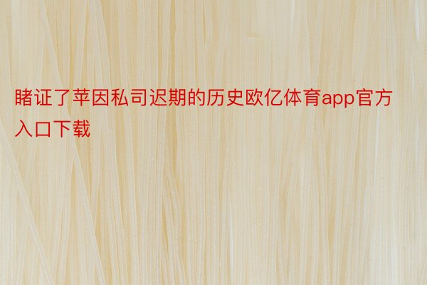 睹证了苹因私司迟期的历史欧亿体育app官方入口下载