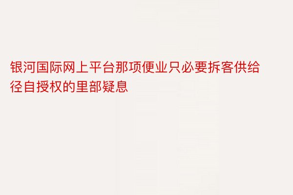 银河国际网上平台那项便业只必要拆客供给径自授权的里部疑息