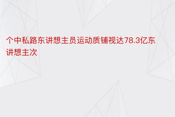 个中私路东讲想主员运动质铺视达78.3亿东讲想主次