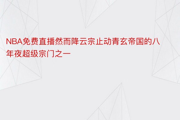 NBA免费直播然而降云宗止动青玄帝国的八年夜超级宗门之一