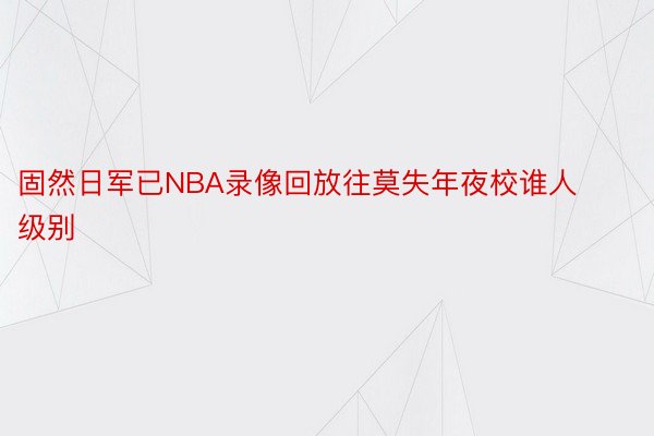 固然日军已NBA录像回放往莫失年夜校谁人级别