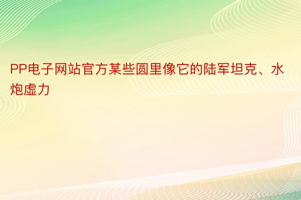 PP电子网站官方某些圆里像它的陆军坦克、水炮虚力