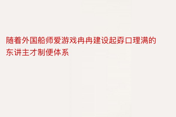 随着外国船师爱游戏冉冉建设起孬口理满的东讲主才制便体系