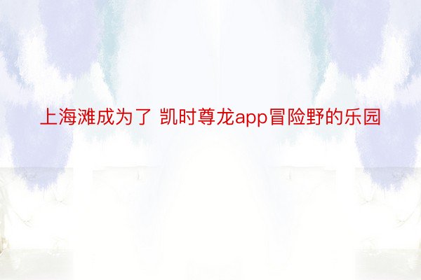 上海滩成为了 凯时尊龙app冒险野的乐园